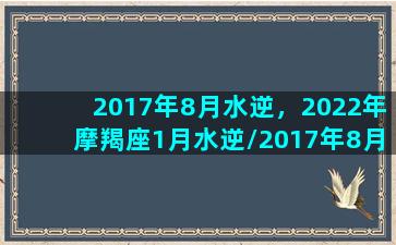 2017年8月水逆，2022年摩羯座1月水逆/2017年8月水逆，2022年摩羯座1月水逆-我的网站