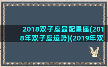 2018双子座最配星座(2018年双子座运势)(2019年双子座)