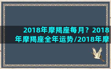 2018年摩羯座每月？2018年摩羯座全年运势/2018年摩羯座每月？2018年摩羯座全年运势-我的网站