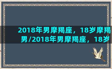 2018年男摩羯座，18岁摩羯男/2018年男摩羯座，18岁摩羯男-我的网站(2019摩羯座)