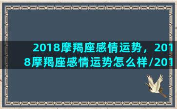 2018摩羯座感情运势，2018摩羯座感情运势怎么样/2018摩羯座感情运势，2018摩羯座感情运势怎么样-我的网站