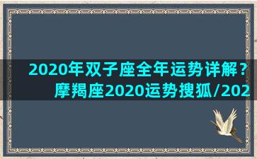 2020年双子座全年运势详解？摩羯座2020运势搜狐/2020年双子座全年运势详解？摩羯座2020运势搜狐-我的网站