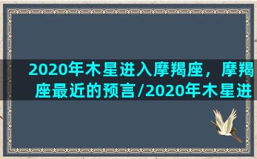 2020年木星进入摩羯座，摩羯座最近的预言/2020年木星进入摩羯座，摩羯座最近的预言-我的网站