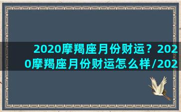 2020摩羯座月份财运？2020摩羯座月份财运怎么样/2020摩羯座月份财运？2020摩羯座月份财运怎么样-我的网站