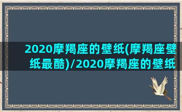 2020摩羯座的壁纸(摩羯座壁纸最酷)/2020摩羯座的壁纸(摩羯座壁纸最酷)-我的网站