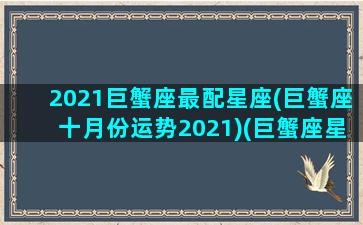 2021巨蟹座最配星座(巨蟹座十月份运势2021)(巨蟹座星座速配)