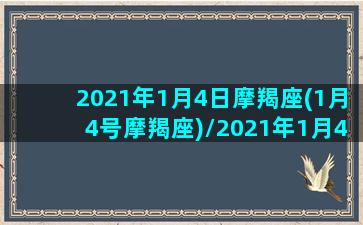 2021年1月4日摩羯座(1月4号摩羯座)/2021年1月4日摩羯座(1月4号摩羯座)-我的网站