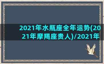 2021年水瓶座全年运势(2021年摩羯座贵人)/2021年水瓶座全年运势(2021年摩羯座贵人)-我的网站