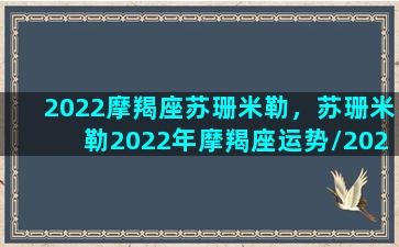 2022摩羯座苏珊米勒，苏珊米勒2022年摩羯座运势/2022摩羯座苏珊米勒，苏珊米勒2022年摩羯座运势-我的网站