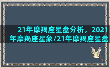 21年摩羯座星盘分析，2021年摩羯座星象/21年摩羯座星盘分析，2021年摩羯座星象-我的网站