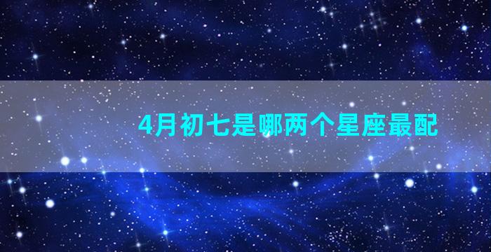 4月初七是哪两个星座最配