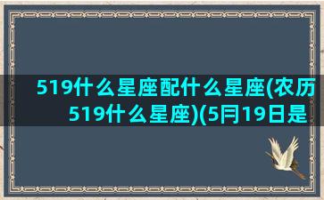 519什么星座配什么星座(农历519什么星座)(5冃19日是什么星座)