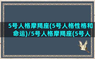 5号人格摩羯座(5号人格性格和命运)/5号人格摩羯座(5号人格性格和命运)-我的网站