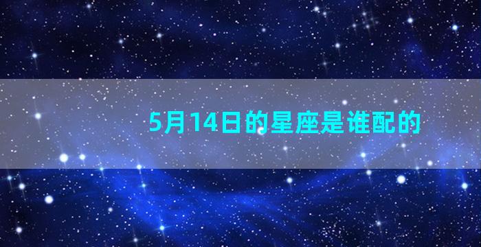 5月14日的星座是谁配的