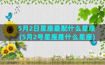 5月2日星座最配什么星座(5月2号星座是什么星座)