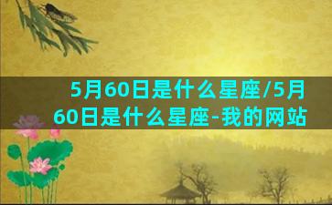 5月60日是什么星座/5月60日是什么星座-我的网站