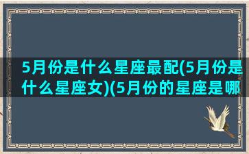 5月份是什么星座最配(5月份是什么星座女)(5月份的星座是哪个星座)