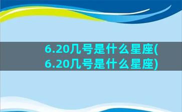 6.20几号是什么星座(6.20几号是什么星座)