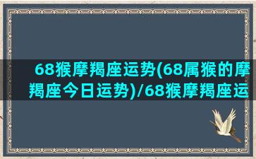 68猴摩羯座运势(68属猴的摩羯座今日运势)/68猴摩羯座运势(68属猴的摩羯座今日运势)-我的网站