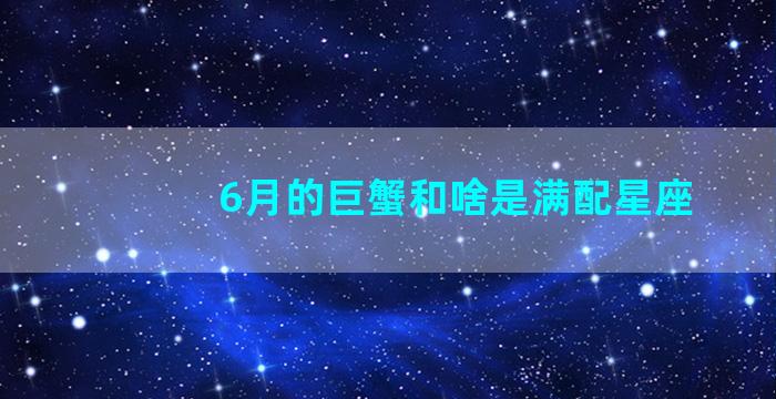 6月的巨蟹和啥是满配星座