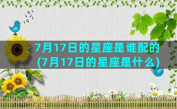 7月17日的星座是谁配的(7月17日的星座是什么)