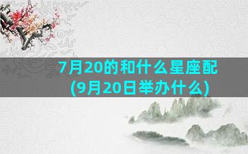 7月20的和什么星座配(9月20日举办什么)