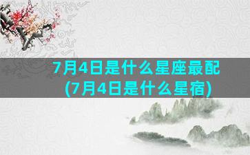 7月4日是什么星座最配(7月4日是什么星宿)