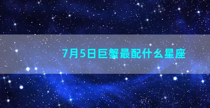 7月5日巨蟹最配什么星座