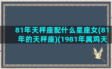 81年天秤座配什么星座女(81年的天秤座)(1981年属鸡天秤座)