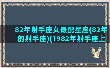 82年射手座女最配星座(82年的射手座)(1982年射手座上升星座)