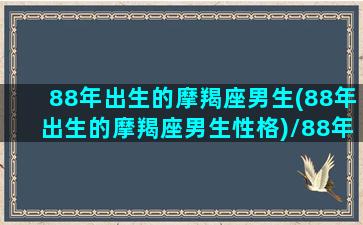 88年出生的摩羯座男生(88年出生的摩羯座男生性格)/88年出生的摩羯座男生(88年出生的摩羯座男生性格)-我的网站