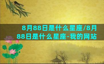 8月88日是什么星座/8月88日是什么星座-我的网站