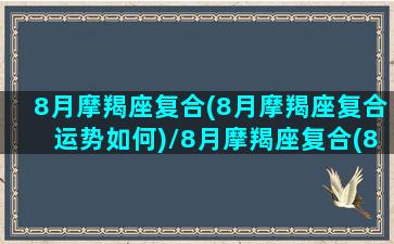 8月摩羯座复合(8月摩羯座复合运势如何)/8月摩羯座复合(8月摩羯座复合运势如何)-我的网站