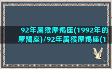 92年属猴摩羯座(1992年的摩羯座)/92年属猴摩羯座(1992年的摩羯座)-我的网站