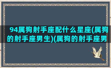 94属狗射手座配什么星座(属狗的射手座男生)(属狗的射手座男生感情)