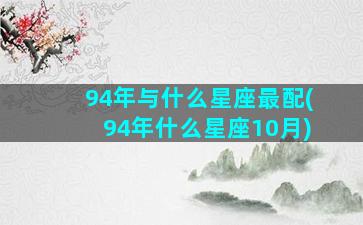 94年与什么星座最配(94年什么星座10月)