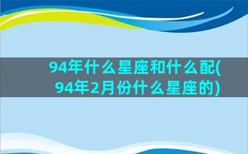 94年什么星座和什么配(94年2月份什么星座的)