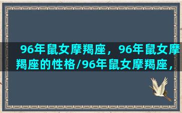 96年鼠女摩羯座，96年鼠女摩羯座的性格/96年鼠女摩羯座，96年鼠女摩羯座的性格-我的网站