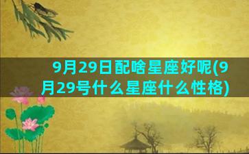 9月29日配啥星座好呢(9月29号什么星座什么性格)