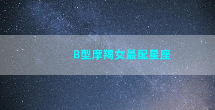 B型摩羯女最配星座