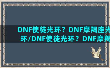 DNF使徒光环？DNF摩羯座光环/DNF使徒光环？DNF摩羯座光环-我的网站(魔光使徒)