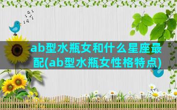 ab型水瓶女和什么星座最配(ab型水瓶女性格特点)