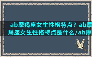 ab摩羯座女生性格特点？ab摩羯座女生性格特点是什么/ab摩羯座女生性格特点？ab摩羯座女生性格特点是什么-我的网站