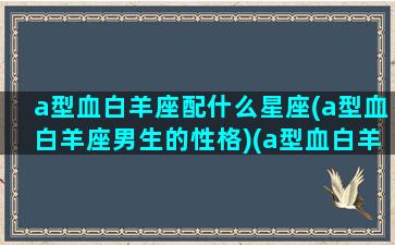 a型血白羊座配什么星座(a型血白羊座男生的性格)(a型血白羊女适合什么职业)