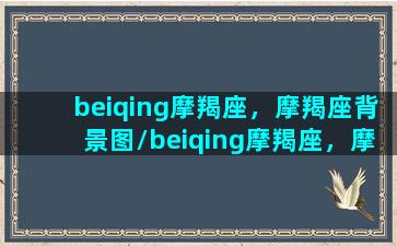 beiqing摩羯座，摩羯座背景图/beiqing摩羯座，摩羯座背景图-我的网站