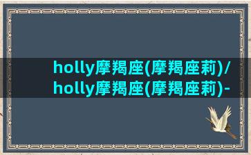 holly摩羯座(摩羯座莉)/holly摩羯座(摩羯座莉)-我的网站