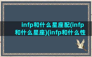 infp和什么星座配(infp和什么星座)(infp和什么性格不好相处)