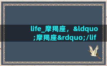 life_摩羯座，“摩羯座”/life_摩羯座，“摩羯座”-我的网站(播放摩羯座百科)