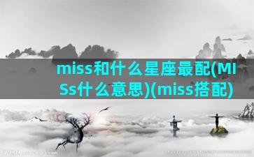 miss和什么星座最配(MISs什么意思)(miss搭配)