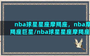 nba球星星座摩羯座，nba摩羯座巨星/nba球星星座摩羯座，nba摩羯座巨星-我的网站